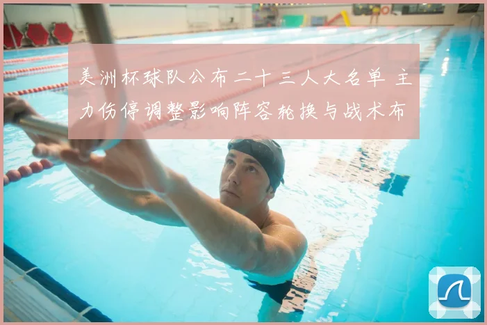 美洲杯球队公布二十三人大名单 主力伤停调整影响阵容轮换与战术布置
