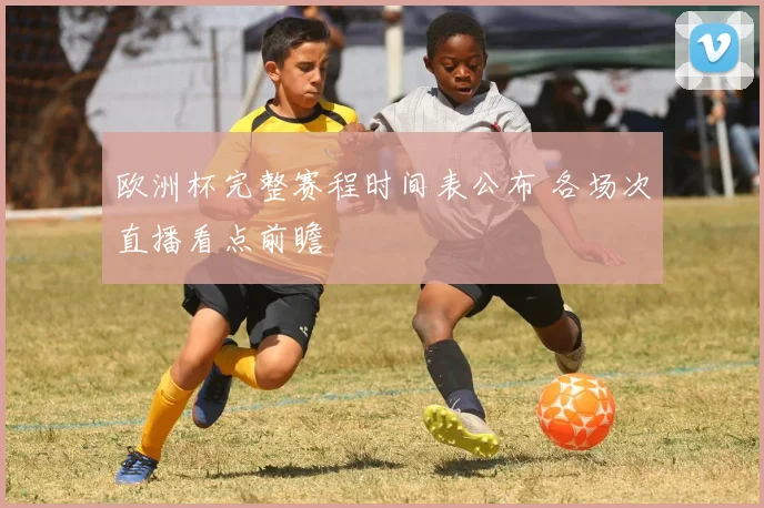 欧洲杯完整赛程时间表公布 各场次直播看点前瞻