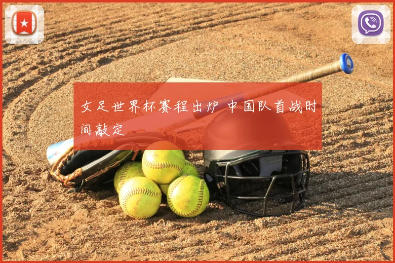 女足世界杯赛程出炉 中国队首战时间敲定