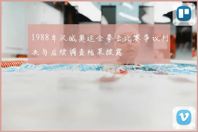 1988年汉城奥运会拳击比赛争议判决与后续调查结果披露