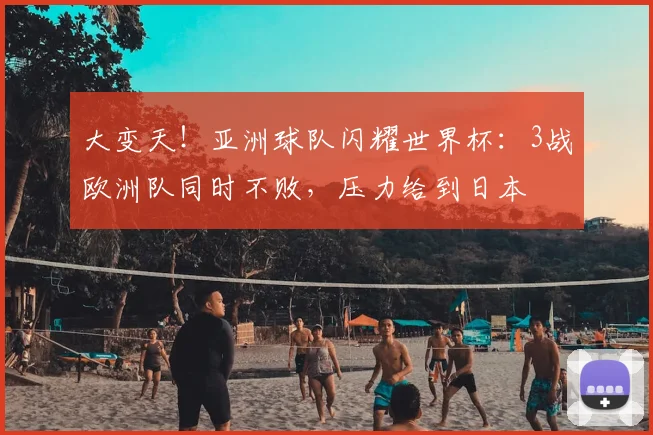 大变天！亚洲球队闪耀世界杯：3战欧洲队同时不败，压力给到日本