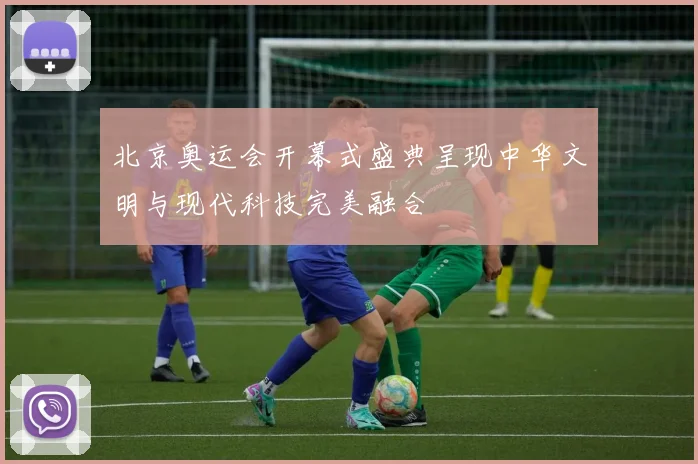 北京奥运会开幕式盛典呈现中华文明与现代科技完美融合
