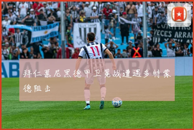 拜仁慕尼黑德甲卫冕战遭遇多特蒙德阻击