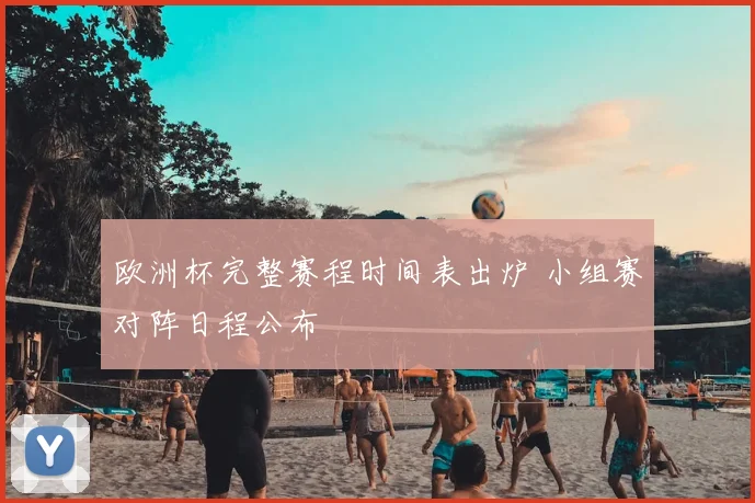 欧洲杯完整赛程时间表出炉 小组赛对阵日程公布