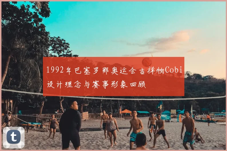 1992年巴塞罗那奥运会吉祥物Cobi设计理念与赛事形象回顾