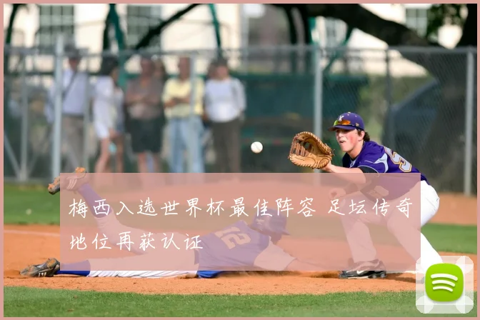 梅西入选世界杯最佳阵容 足坛传奇地位再获认证