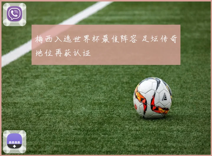 梅西入选世界杯最佳阵容 足坛传奇地位再获认证