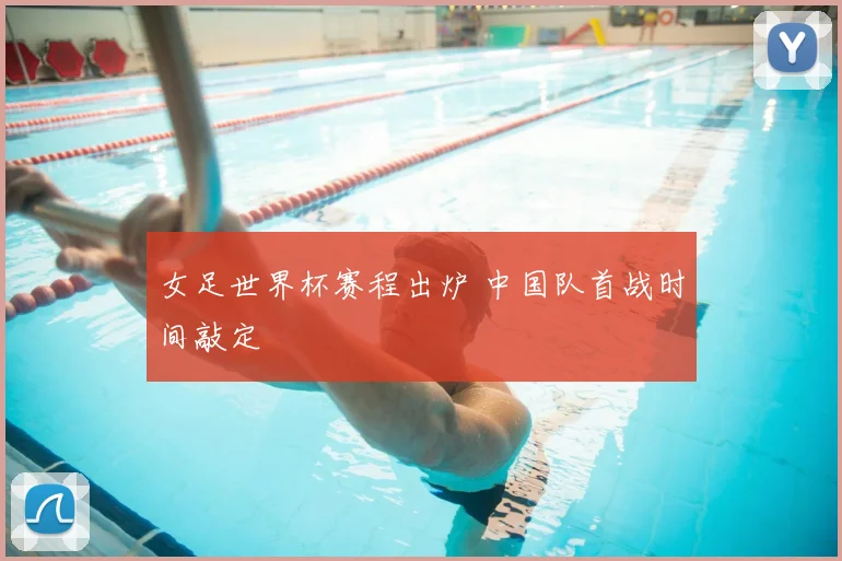 女足世界杯赛程出炉 中国队首战时间敲定