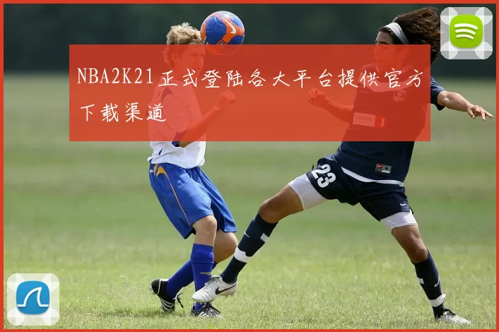 NBA2K21正式登陆各大平台提供官方下载渠道