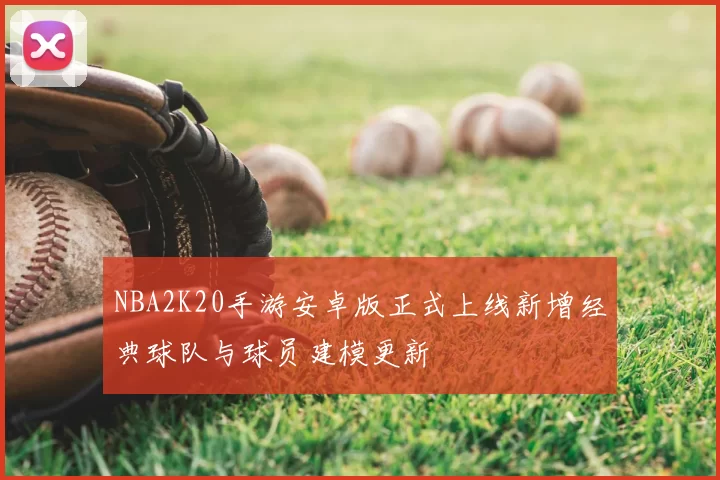 NBA2K20手游安卓版正式上线新增经典球队与球员建模更新
