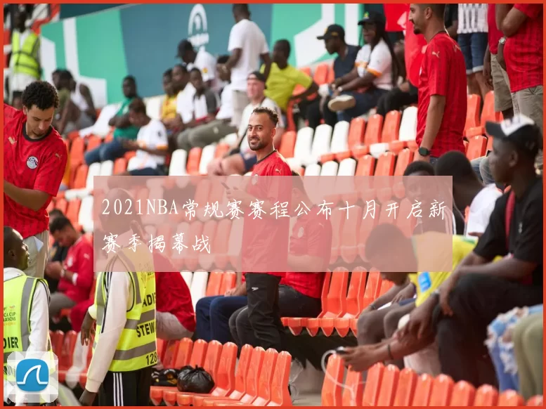 2021NBA常规赛赛程公布十月开启新赛季揭幕战
