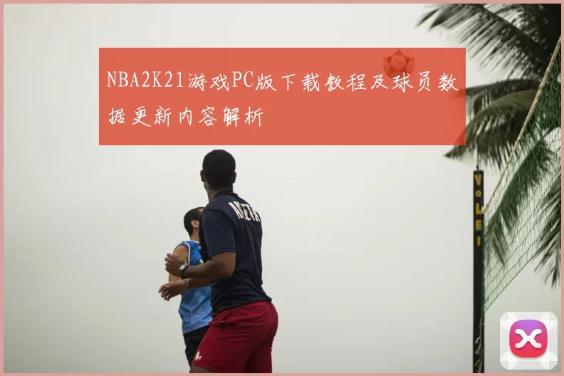 NBA2K21游戏PC版下载教程及球员数据更新内容解析