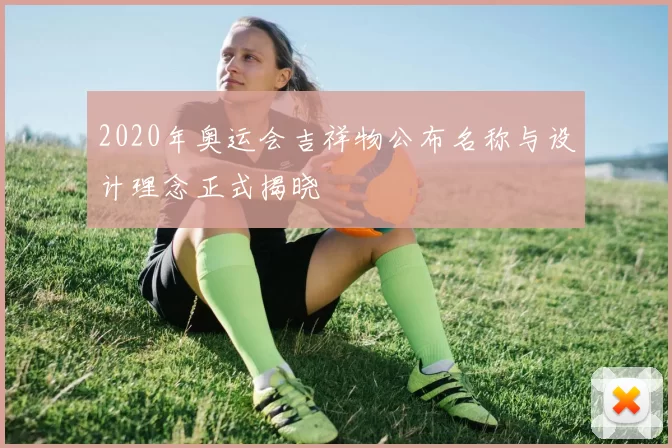 2020年奥运会吉祥物公布名称与设计理念正式揭晓