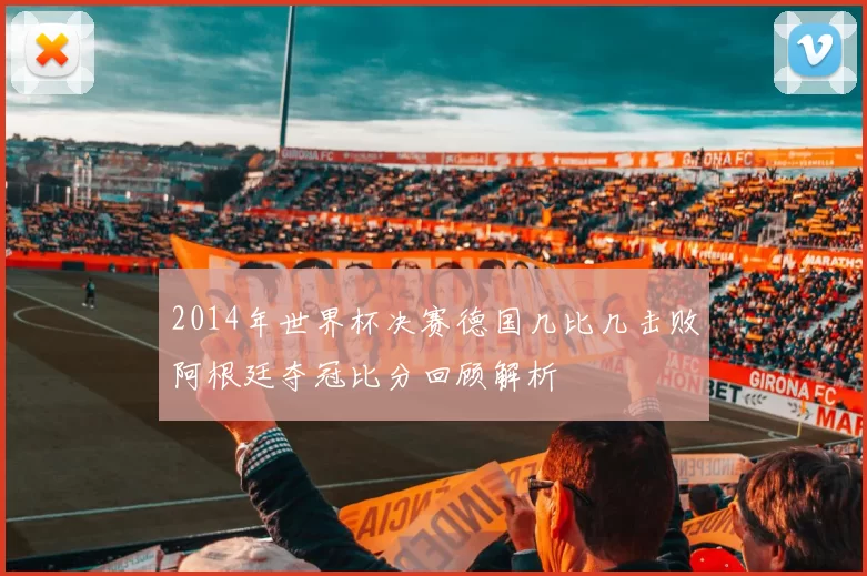 2014年世界杯决赛德国几比几击败阿根廷夺冠比分回顾解析