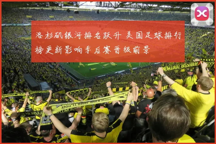 洛杉矶银河排名跃升 美国足球排行榜更新影响季后赛晋级前景