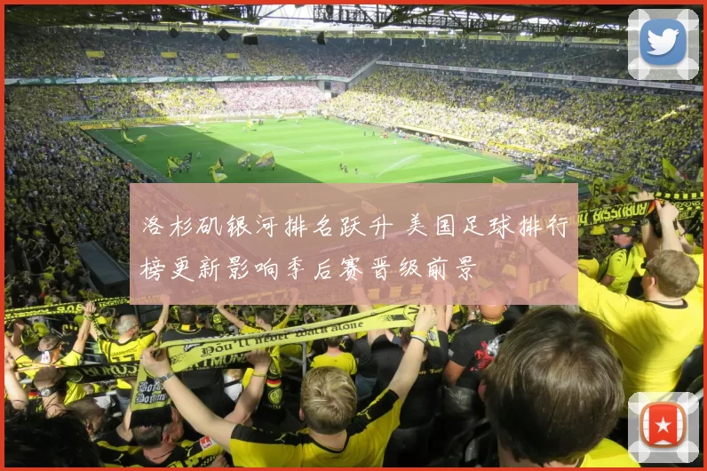 洛杉矶银河排名跃升 美国足球排行榜更新影响季后赛晋级前景