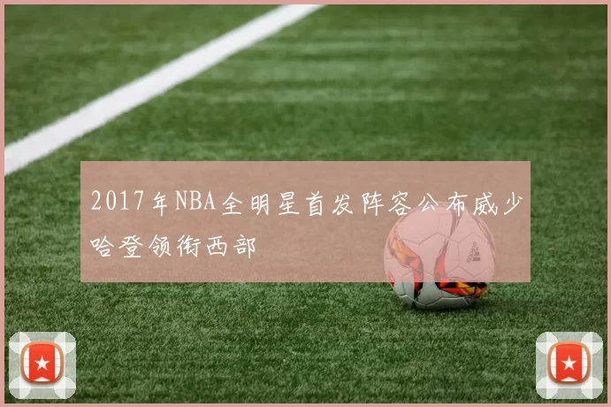 2017年NBA全明星首发阵容公布威少哈登领衔西部