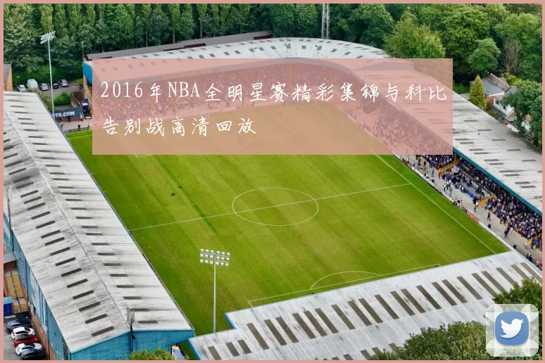 2016年NBA全明星赛精彩集锦与科比告别战高清回放