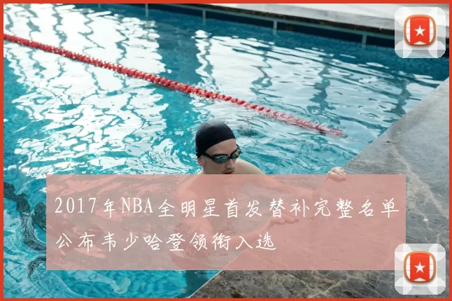 2017年NBA全明星首发替补完整名单公布韦少哈登领衔入选