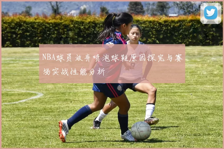 NBA球员放弃喷泡球鞋原因探究与赛场实战性能分析
