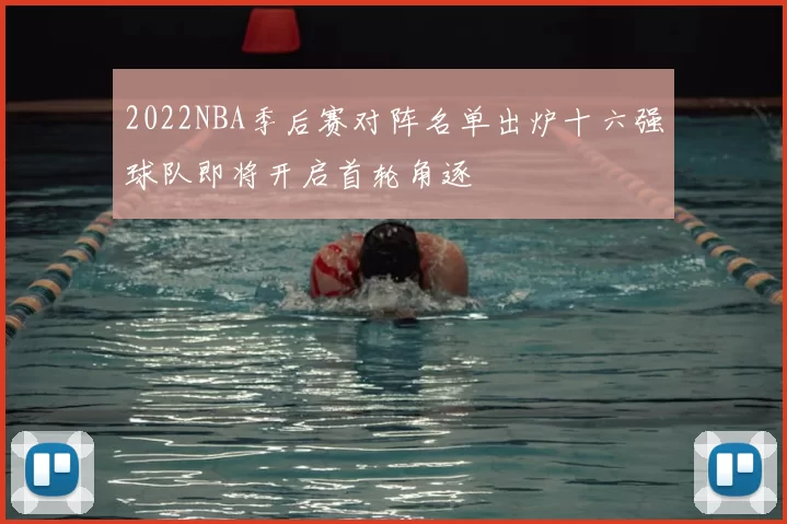 2022NBA季后赛对阵名单出炉十六强球队即将开启首轮角逐
